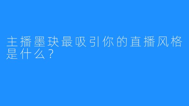 主播墨玦最吸引你的直播风格是什么？