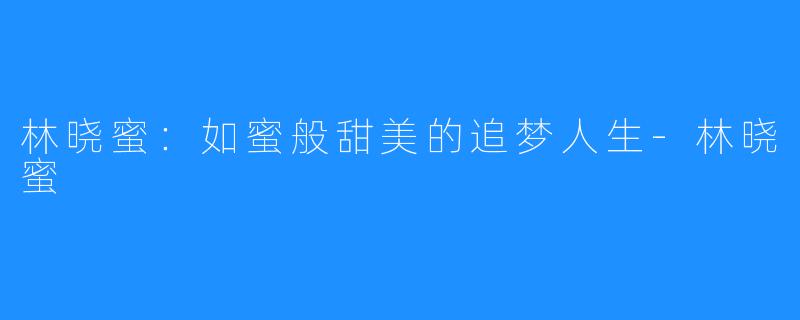 林晓蜜:如蜜般甜美的追梦人生-林晓蜜