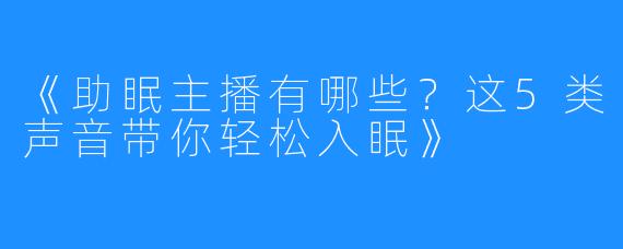 《助眠主播有哪些?这5类声音带你轻松入眠》