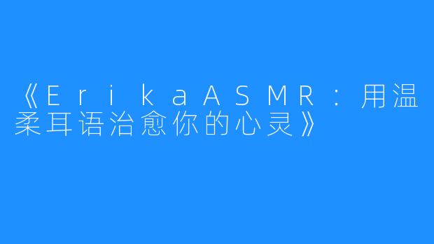 《ErikaASMR:用温柔耳语治愈你的心灵》
