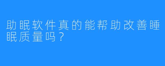 助眠软件真的能帮助改善睡眠质量吗？