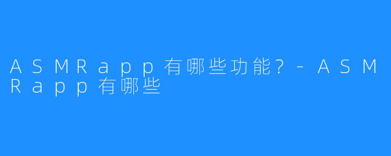 ASMRapp有哪些功能?-ASMRapp有哪些