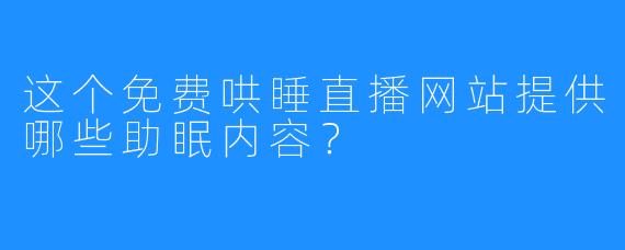 这个免费哄睡直播网站提供哪些助眠内容？