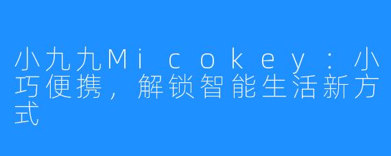 小九九Micokey：小巧便携，解锁智能生活新方式