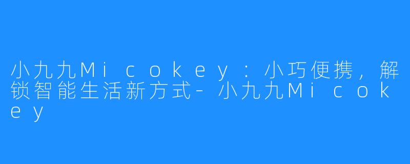 小九九Micokey：小巧便携，解锁智能生活新方式-小九九Micokey