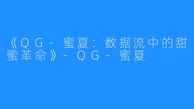《QG-蜜夏:数据流中的甜蜜革命》-QG-蜜夏