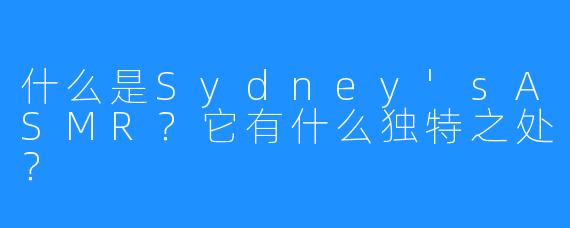 什么是Sydney'sASMR？它有什么独特之处？