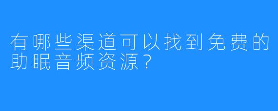 有哪些渠道可以找到免费的助眠音频资源？