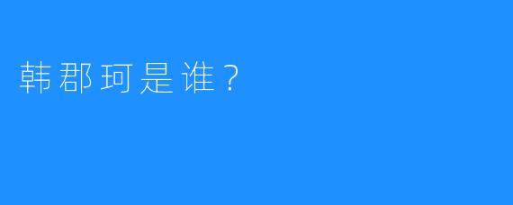 韩郡珂是谁？