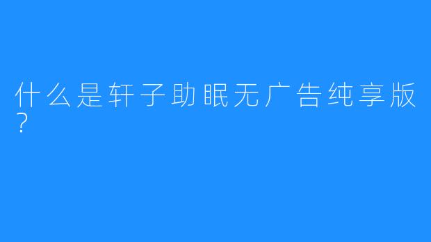 什么是轩子助眠无广告纯享版？