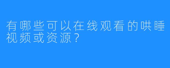 有哪些可以在线观看的哄睡视频或资源?