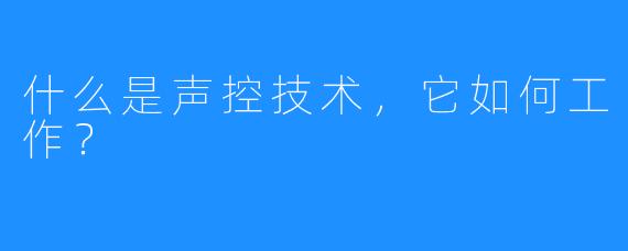 什么是声控技术,它如何工作?