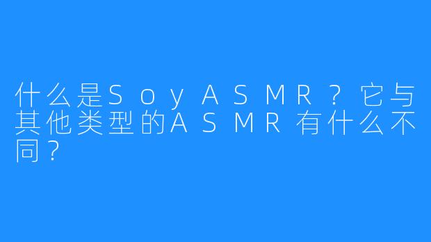 什么是SoyASMR？它与其他类型的ASMR有什么不同？