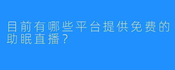 目前有哪些平台提供免费的助眠直播？