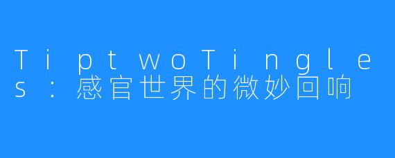 TiptwoTingles:感官世界的微妙回响