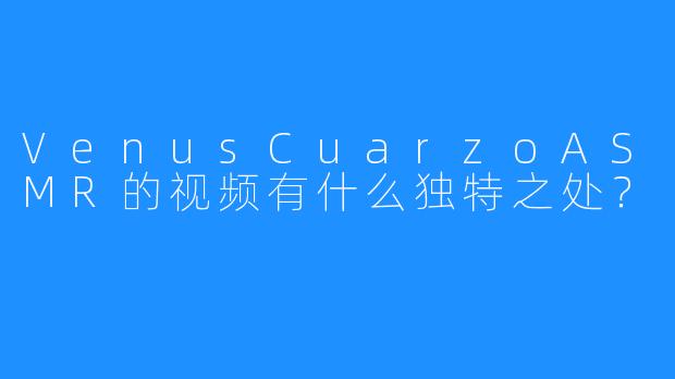VenusCuarzoASMR的视频有什么独特之处?