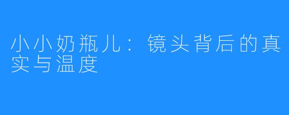 小小奶瓶儿：镜头背后的真实与温度