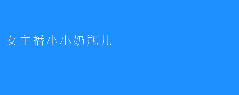 女主播小小奶瓶儿