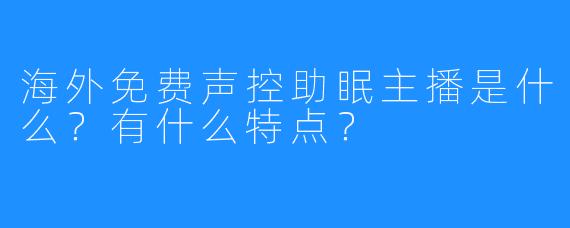 海外免费声控助眠主播是什么?有什么特点?