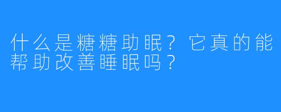 什么是糖糖助眠?它真的能帮助改善睡眠吗?