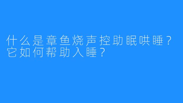 什么是章鱼烧声控助眠哄睡?它如何帮助入睡?