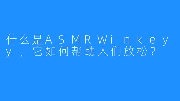 什么是ASMRWinkeyy，它如何帮助人们放松？