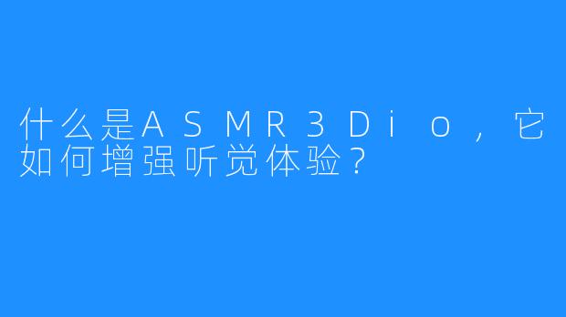 什么是ASMR3Dio,它如何增强听觉体验?