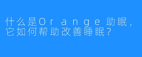 什么是Orange助眠，它如何帮助改善睡眠？