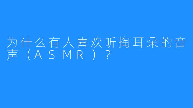 为什么有人喜欢听掏耳朵的音声（ASMR）？