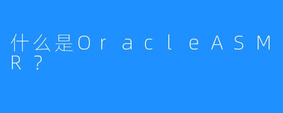 什么是OracleASMR？