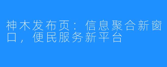 神木发布页：信息聚合新窗口，便民服务新平台