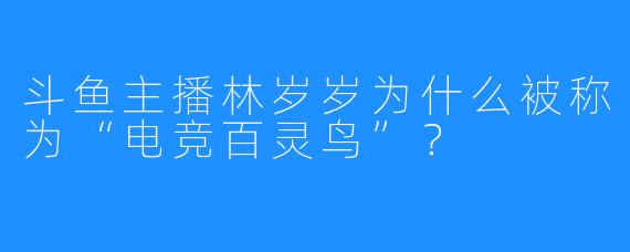 斗鱼主播林岁岁为什么被称为“电竞百灵鸟”？