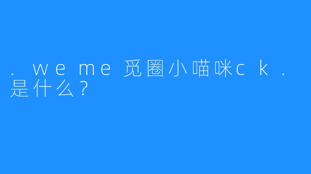 .weme觅圈小喵咪ck.是什么？