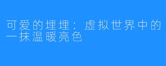 可爱的埋埋：虚拟世界中的一抹温暖亮色