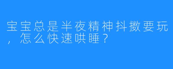 宝宝总是半夜精神抖擞要玩，怎么快速哄睡？