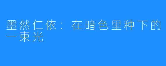 墨然仁依：在暗色里种下的一束光
