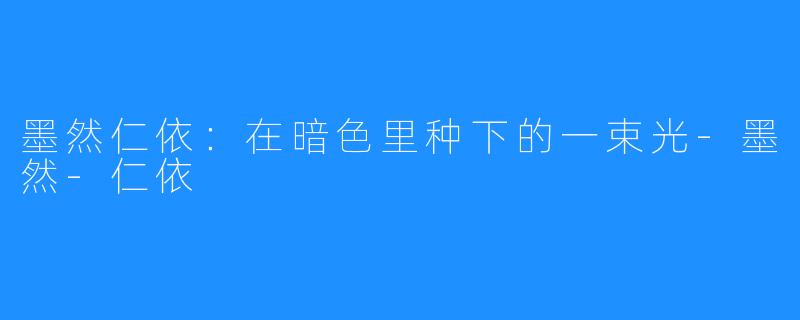 墨然仁依：在暗色里种下的一束光-墨然-仁依