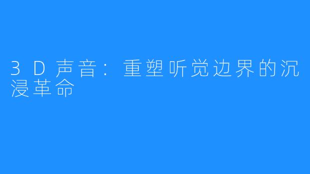 3D声音：重塑听觉边界的沉浸革命