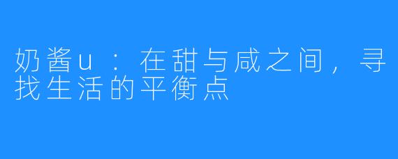 奶酱u:在甜与咸之间,寻找生活的平衡点