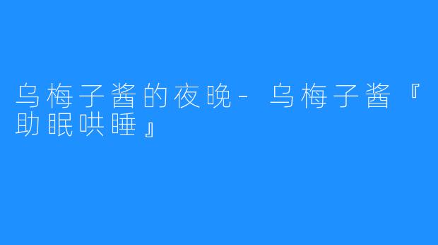 乌梅子酱的夜晚-乌梅子酱『助眠哄睡』