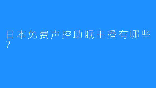 日本免费声控助眠主播有哪些?