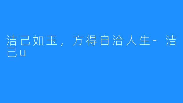 洁己如玉,方得自洽人生-洁己u