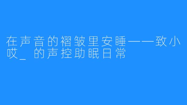 在声音的褶皱里安睡——致小哎_的声控助眠日常