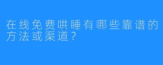 在线免费哄睡有哪些靠谱的方法或渠道？